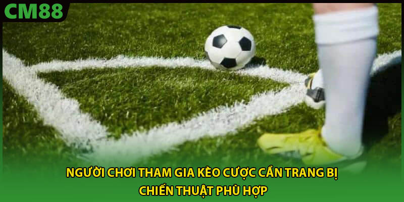 Người chơi tham gia kèo cược cần trang bị chiến thuật phù hợp